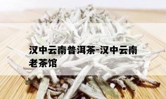 汉中云南普洱茶-汉中云南老茶馆