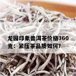 龙园印象普洱茶价格360克：紧压茶品质如何？