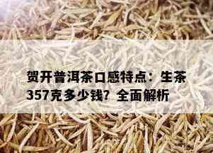 贺开普洱茶口感特点：生茶357克多少钱？全面解析