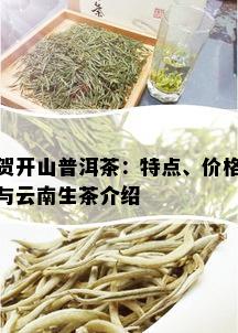 贺开山普洱茶：特点、价格与云南生茶介绍