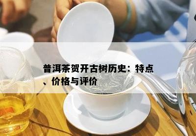 普洱茶贺开古树历史：特点、价格与评价