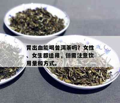 胃出血能喝普洱茶吗？女性、女生都适用，但需注意饮用量和方式。