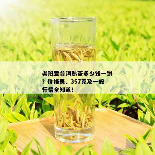 老班章普洱熟茶多少钱一饼？价格表、357克及一般行情全知道！