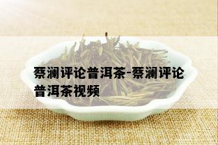 蔡澜评论普洱茶-蔡澜评论普洱茶视频