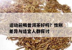 运动前喝普洱茶好吗？性别差异与适宜人群探讨