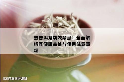 熟普洱茶功效禁忌：全面解析其健康益处与使用注意事项