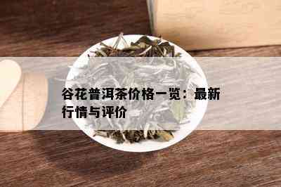 谷花普洱茶价格一览：最新行情与评价