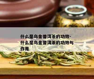 什么是乌金普洱茶的功效-什么是乌金普洱茶的功效与作用