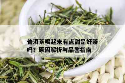 普洱茶喝起来有点甜是好茶吗？原因解析与品鉴指南