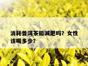 消耗普洱茶能减肥吗？女性该喝多少？