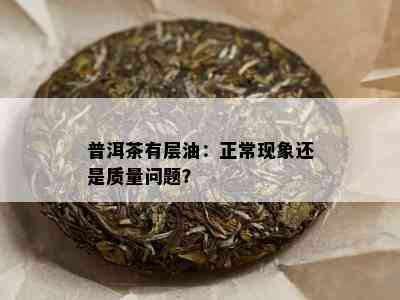 普洱茶有层油：正常现象还是质量问题？