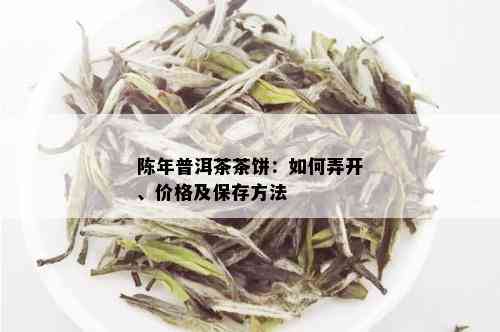 陈年普洱茶茶饼：如何弄开、价格及保存方法