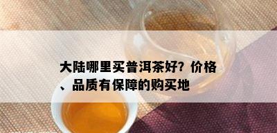 大陆哪里买普洱茶好？价格、品质有保障的购买地