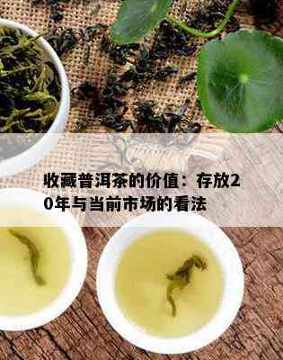 收藏普洱茶的价值：存放20年与当前市场的看法