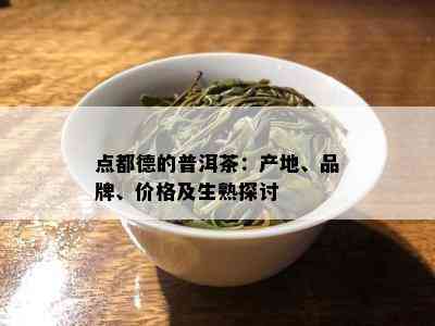 点都德的普洱茶：产地、品牌、价格及生熟探讨