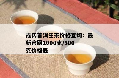 戎氏普洱生茶价格查询：最新官网1000克/500克价格表