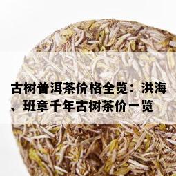 古树普洱茶价格全览：洪海、班章千年古树茶价一览