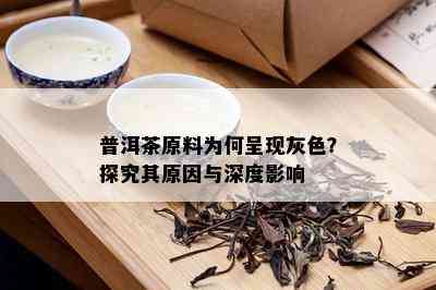 普洱茶原料为何呈现灰色？探究其原因与深度影响