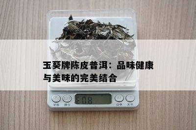 玉葵牌陈皮普洱：品味健康与美味的完美结合