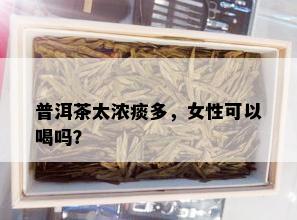 普洱茶太浓痰多，女性可以喝吗？