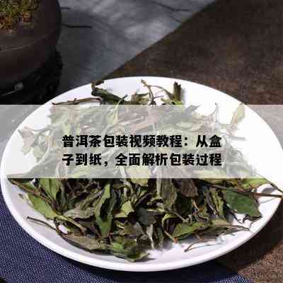 普洱茶包装视频教程：从盒子到纸，全面解析包装过程