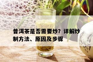 普洱茶是否需要炒？详解炒制方法、原因及步骤