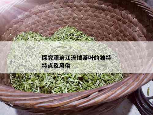 探究澜沧江流域茶叶的独特特点及风俗