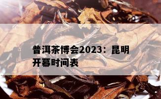 普洱茶博会2023：昆明开幕时间表