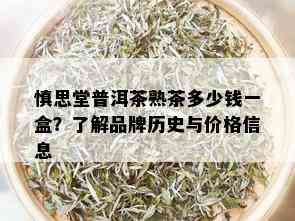 慎思堂普洱茶熟茶多少钱一盒？了解品牌历史与价格信息