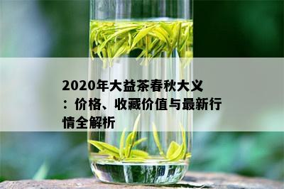 2020年大益茶春秋大义：价格、收藏价值与最新行情全解析