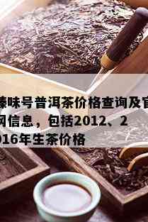 臻味号普洱茶价格查询及官网信息，包括2012、2016年生茶价格