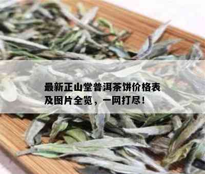 最新正山堂普洱茶饼价格表及图片全览，一网打尽！