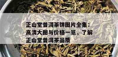 正山堂普洱茶饼图片全集：高清大图与价格一览，了解正山堂普洱茶品质