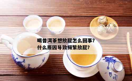 喝普洱茶想放屁怎么回事？什么原因导致频繁放屁？