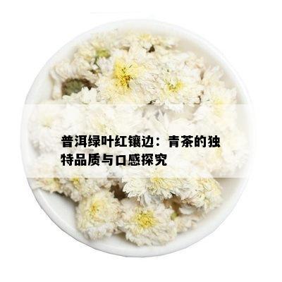 普洱绿叶红镶边：青茶的独特品质与口感探究