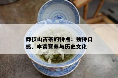 莽枝山古茶的特点：独特口感、丰富营养与历史文化