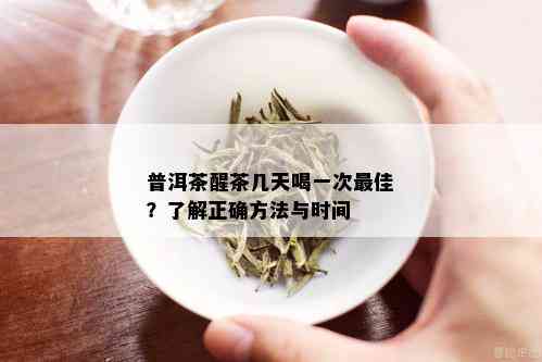 普洱茶醒茶几天喝一次更佳？了解正确方法与时间