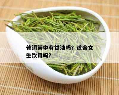 普洱茶中有甘油吗？适合女生饮用吗？