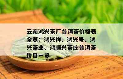 云南鸿兴茶厂普洱茶价格表全览：鸿兴祥、鸿兴号、鸿兴茶业、鸿顺兴茶庄普洱茶价目一览