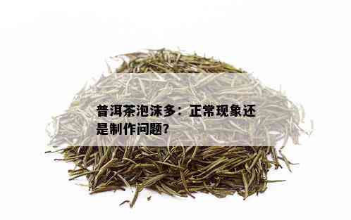 普洱茶泡沫多：正常现象还是制作问题？