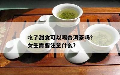 吃了甜食可以喝普洱茶吗？女生需要注意什么？