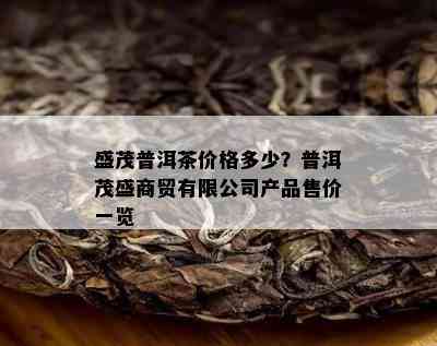 盛茂普洱茶价格多少？普洱茂盛商贸有限公司产品售价一览