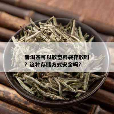 普洱茶可以放塑料袋存放吗？这种存储方式安全吗？