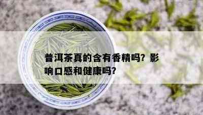 普洱茶真的含有香精吗？影响口感和健康吗？