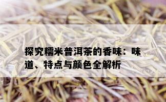 探究糯米普洱茶的香味：味道、特点与颜色全解析