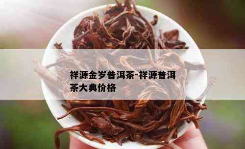 祥源金岁普洱茶-祥源普洱茶大典价格