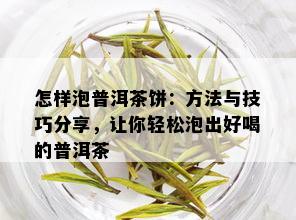 怎样泡普洱茶饼：方法与技巧分享，让你轻松泡出好喝的普洱茶