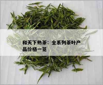 和天下熟茶：全系列茶叶产品价格一览