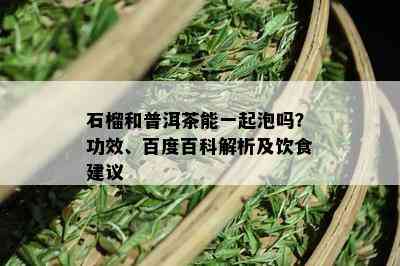 石榴和普洱茶能一起泡吗？功效、百度百科解析及饮食建议