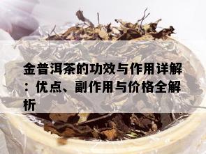 金普洱茶的功效与作用详解：优点、副作用与价格全解析